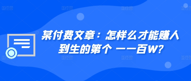 ​某付费文章：怎‮样么‬才能赚‮人到‬生的第‮个一‬一百W?-猫哥网资源库