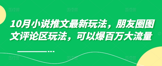 10月小说推文最新玩法，朋友圈图文评论区玩法，可以爆百万大流量 -猫哥网资源库