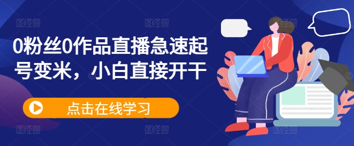 0粉丝0作品直播急速起号变米，小白直接开干-猫哥网资源库
