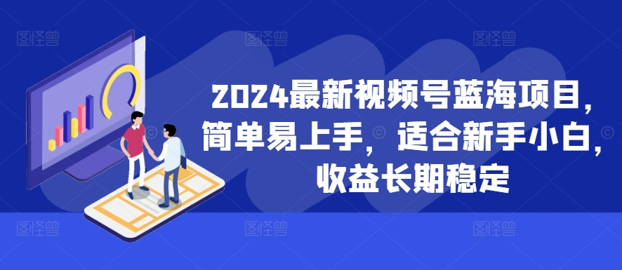 2024最新视频号蓝海项目，简单易上手，适合新手小白，收益长期稳定-猫哥网资源库