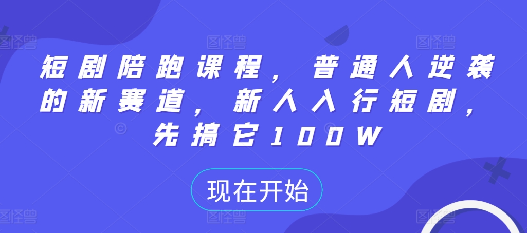 短剧陪跑课程，普通人逆袭的新赛道，新人入行短剧，先搞它100W-猫哥网资源库