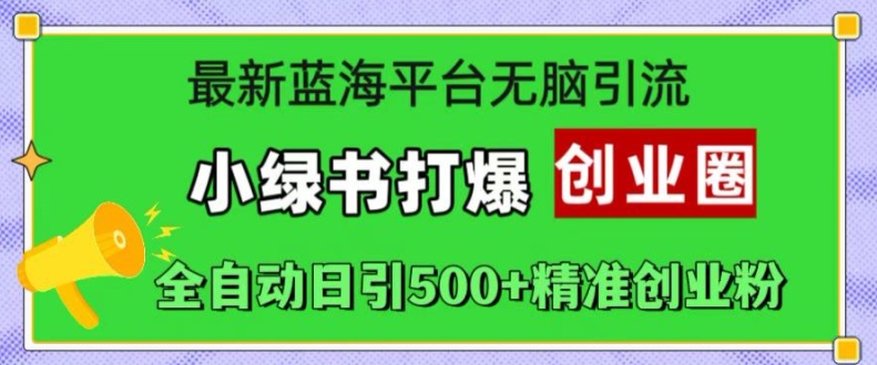 最新蓝海平台无脑引流，小绿书打爆创业圈，全自动日引500+精准创业粉-猫哥网资源库