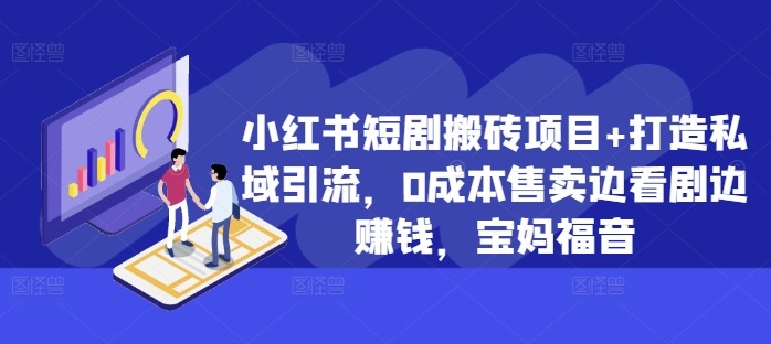 小红书短剧搬砖项目+打造私域引流，0成本售卖边看剧边赚钱，宝妈福音【揭秘】-猫哥网资源库