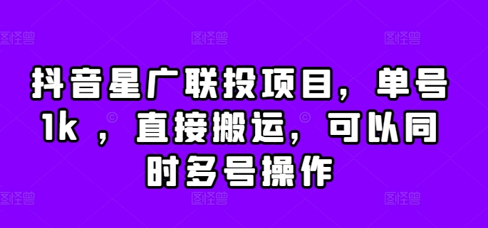 抖音星广联投项目，单号1k ，直接搬运，可以同时多号操作【揭秘】-猫哥网资源库