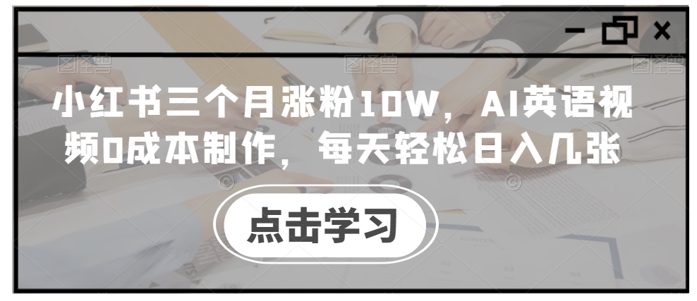 小红书三个月涨粉10W，AI英语视频0成本制作，每天轻松日入几张【揭秘】-猫哥网资源库