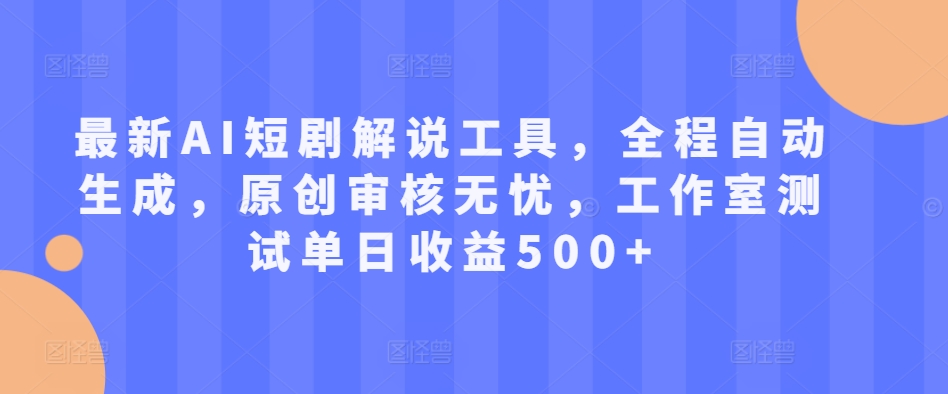 最新AI短剧解说工具，全程自动生成，原创审核无忧，工作室测试单日收益500+【揭秘】-猫哥网资源库