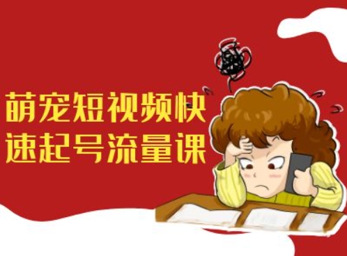 萌宠短视频快速起号流量课，短视频带货宠物新风口-猫哥网资源库