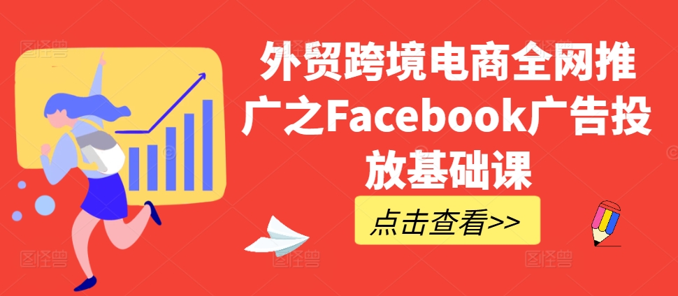 外贸跨境电商全网推广之Facebook广告投放基础课-猫哥网资源库