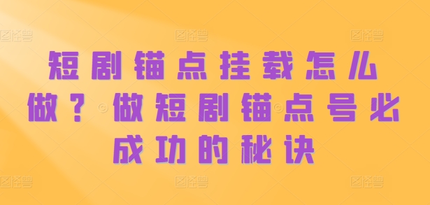 短剧锚点挂载怎么做？做短剧锚点号必成功的秘诀-猫哥网资源库