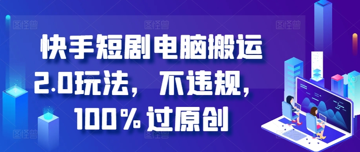 快手短剧电脑搬运2.0玩法，不违规，100%过原创-猫哥网资源库