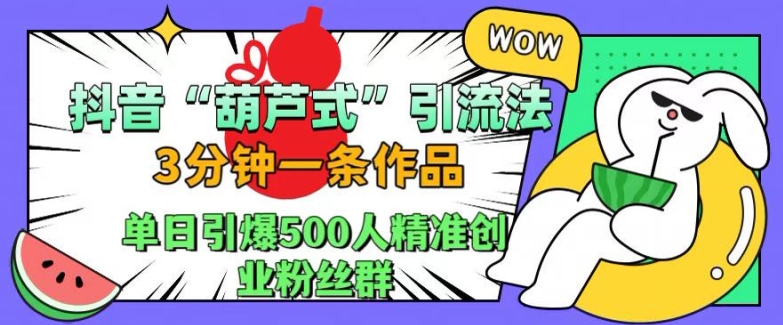 抖音葫芦式引流法，三分钟一条作品，单日引爆抖音500人精准创业粉丝群【揭秘】-猫哥网资源库