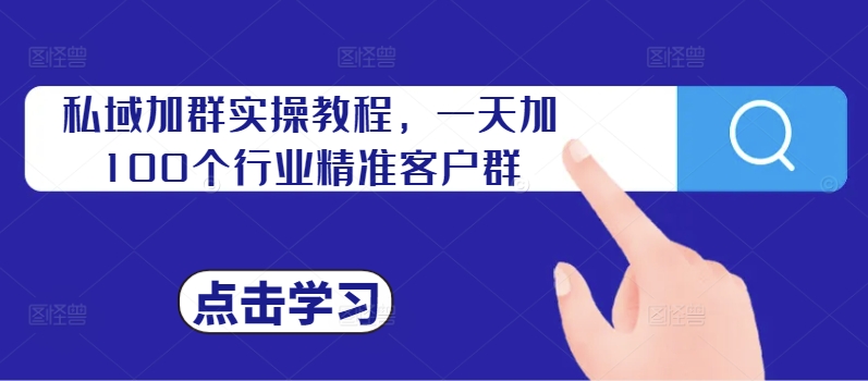 私域加群实操教程，一天加100个行业精准客户群-猫哥网资源库