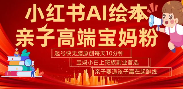 小红书AI绘本，亲子赛道高端宝妈粉，起号快，五分钟无脑原创，小白宝妈上班族轻松玩赚副业-猫哥网资源库