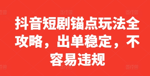 抖音短剧锚点玩法全攻略，出单稳定，不容易违规-猫哥网资源库