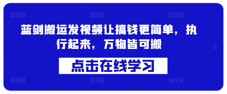 蓝剑搬运发视频让搞钱更简单，执行起来，万物皆可搬-猫哥网资源库