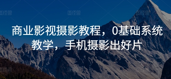 商业影视摄影教程，0基础系统教学，手机摄影出好片-猫哥网资源库