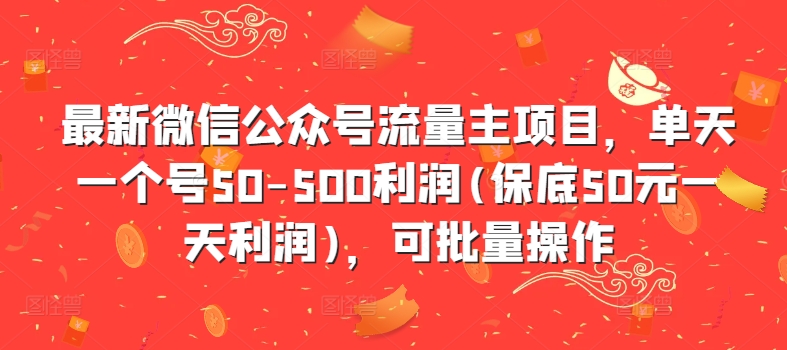 最新微信公众号流量主项目，单天一个号50-500利润(保底50元一天利润)，可批量操作-猫哥网资源库