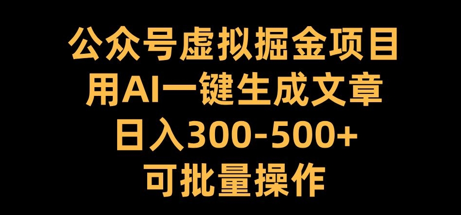 公众号虚拟掘金项目，用AI一键生成文章，日入300+可批量操作【揭秘】-猫哥网资源库