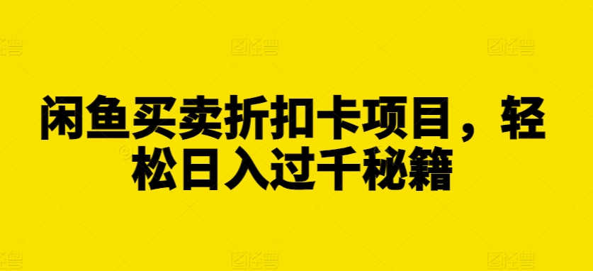 闲鱼买卖折扣卡项目，轻松日入过千秘籍【揭秘】-猫哥网资源库