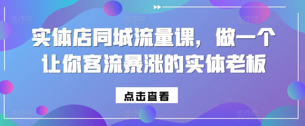 实体店同城流量课，做一个让你客流暴涨的实体老板-猫哥网资源库