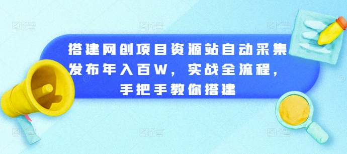 搭建网创项目资源站自动采集发布年入百W，实战全流程，手把手教你搭建【揭秘】-猫哥网资源库