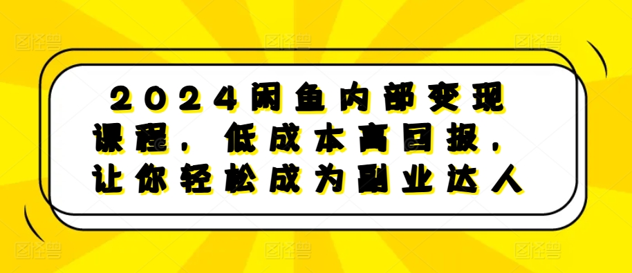 2024闲鱼内部变现课程，低成本高回报，让你轻松成为副业达人-猫哥网资源库