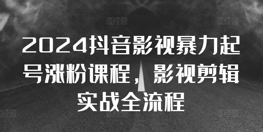 2024抖音影视暴力起号涨粉课程，影视剪辑搬运实战全流程-猫哥网资源库