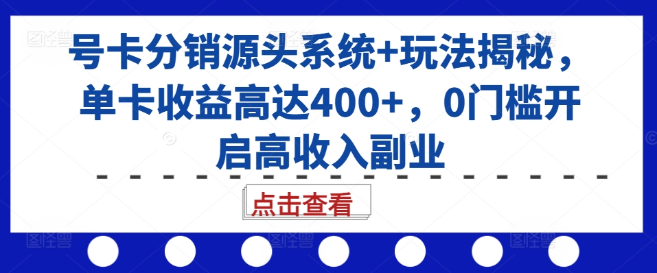 号卡分销源头系统+玩法揭秘，单卡收益高达400+，0门槛开启高收入副业-猫哥网资源库