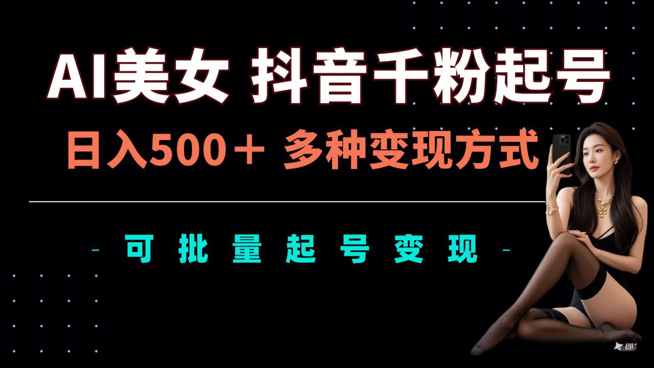 AI美女抖音千粉起号玩法，日入5张，多种变现方式，可批量矩阵起号出售【揭秘】-猫哥网资源库
