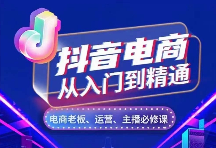抖音电商从入门到精通，​从账号、流量、人货场、主播、店铺五个方面，全面解析抖音电商核心逻辑-猫哥网资源库
