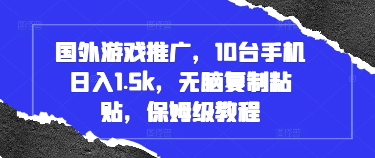 国外游戏推广，10台手机日入1.5k，无脑复制粘贴，保姆级教程【揭秘】-猫哥网资源库
