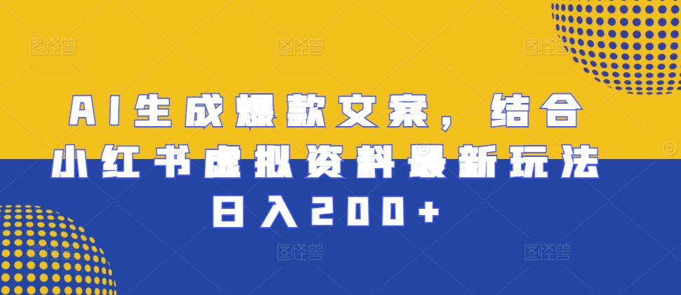 AI生成爆款文案，结合小红书虚拟资料最新玩法日入200+【揭秘】-猫哥网资源库
