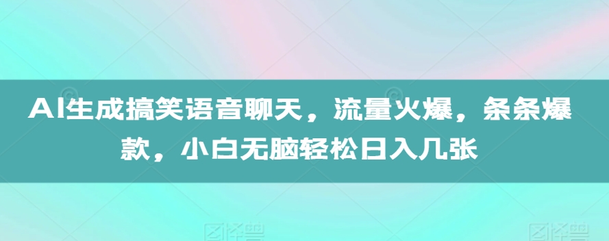 AI生成搞笑语音聊天，流量火爆，条条爆款，小白无脑轻松日入几张【揭秘】-猫哥网资源库