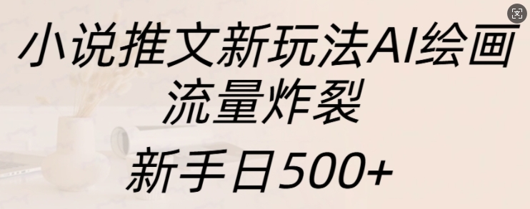 小说推文新玩法AI绘画，流量炸裂，新手日500+【揭秘】-猫哥网资源库