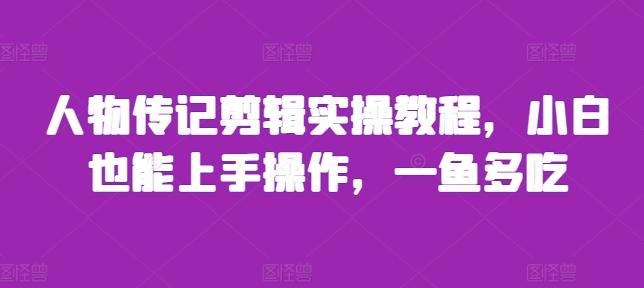 人物传记剪辑实操教程，小白也能上手操作，一鱼多吃-猫哥网资源库
