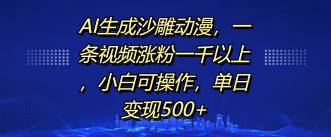 AI生成沙雕动漫，一条视频涨粉一千以上，小白可操作，单日变现500+-猫哥网资源库