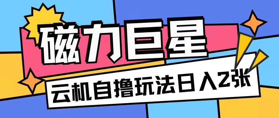 磁力巨星，无脑撸收益玩法无需手机云机操作可矩阵放大单日收入200+【揭秘】-猫哥网资源库
