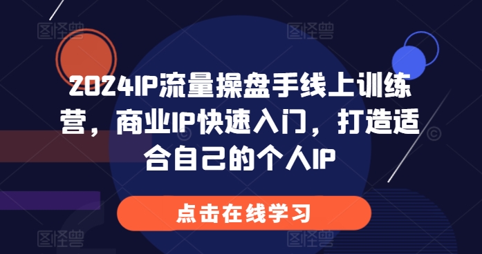 2024IP流量操盘手线上训练营，商业IP快速入门，打造适合自己的个人IP-猫哥网资源库