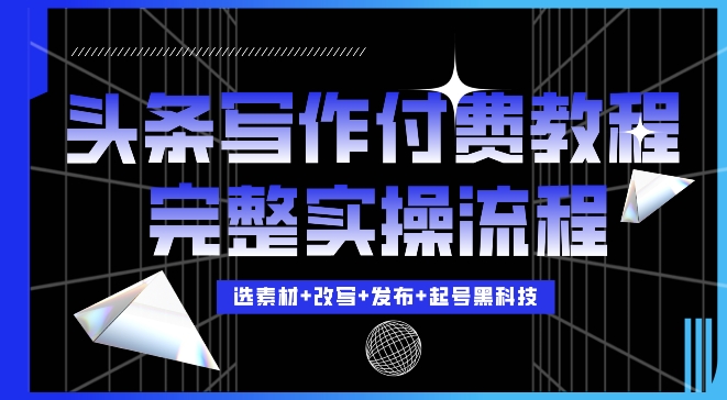今日头条写作付费私密教程，轻松日入3位数，完整实操流程【揭秘】-猫哥网资源库
