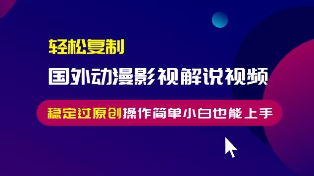 轻松复制国外动漫影视解说视频，无脑搬运稳定过原创，操作简单小白也能上手【揭秘】-猫哥网资源库