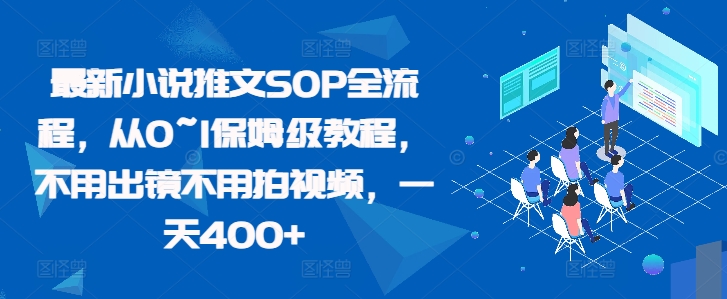 最新小说推文SOP全流程，从0~1保姆级教程，不用出镜不用拍视频，一天400+-猫哥网资源库
