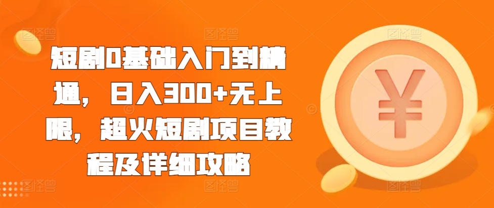 短剧0基础入门到精通，日入300+无上限，超火短剧项目教程及详细攻略-猫哥网资源库