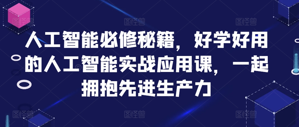 人工智能必修秘籍，好学好用的人工智能实战应用课，一起拥抱先进生产力-猫哥网资源库