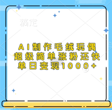 AI制作毛绒玩偶，超级简单涨粉还快，单日变现1k-猫哥网资源库
