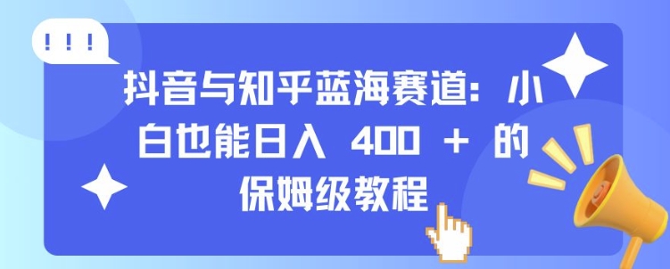 抖音与知乎蓝海赛道：小白也能日入 4张 的保姆级教程-猫哥网资源库