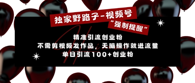 独家野路子利用视频号“强制提醒”，不需剪视频发作品，无脑操作就进流量，单日引流100+创业粉-猫哥网资源库