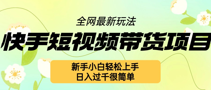 快手短视频带货项目最新玩法，新手小白轻松上手，日入几张很简单【揭秘】-猫哥网资源库