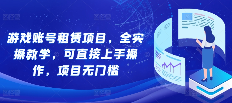 游戏账号租赁项目，全实操教学，可直接上手操作，项目无门槛-猫哥网资源库