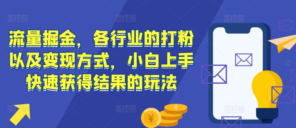 流量掘金，各行业的打粉以及变现方式，小白上手快速获得结果的玩法-猫哥网资源库