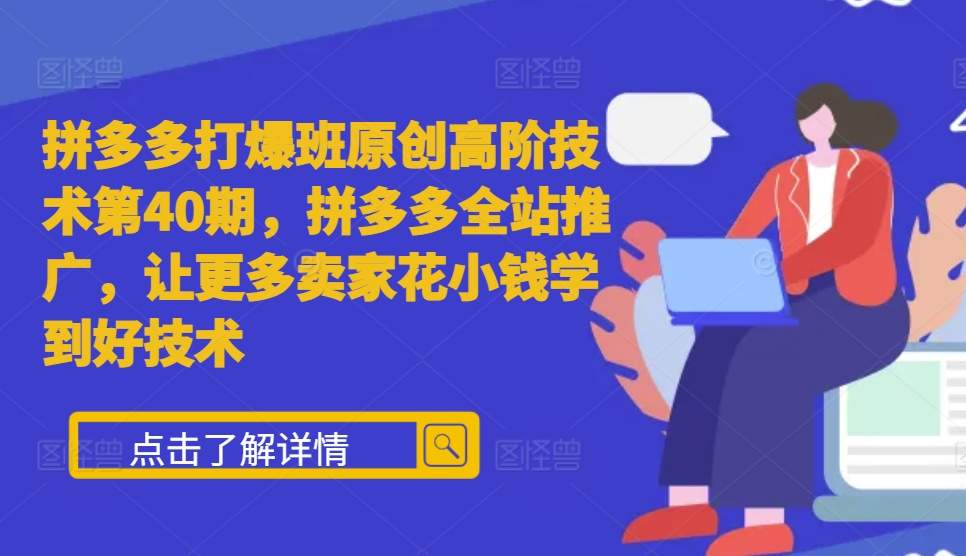 拼多多打爆班原创高阶技术第40期，拼多多全站推广，让更多卖家花小钱学到好技术-猫哥网资源库